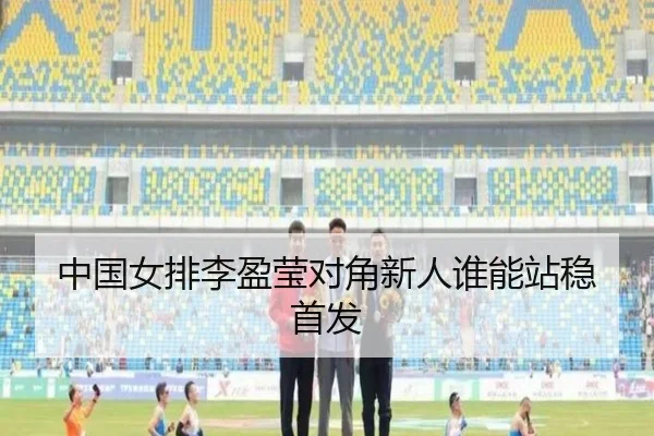 中国女排李盈莹对角新人谁能站稳首发