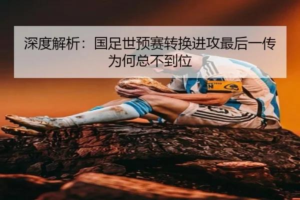 深度解析：国足世预赛转换进攻最后一传为何总不到位
